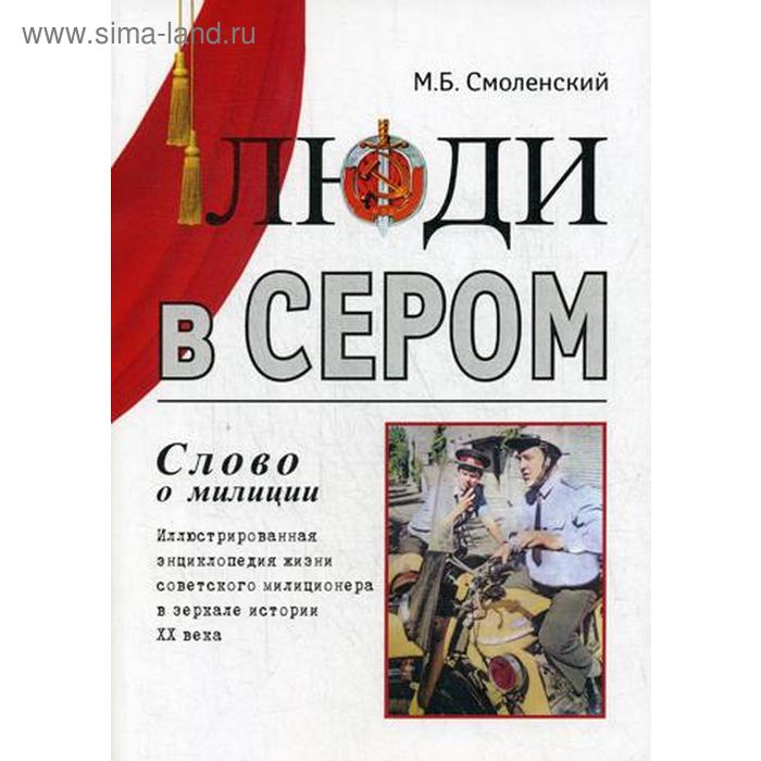 

Люди в сером (слово о милиции) Иллюстрированная энциклопедия жизни советского милиционера. Смоленский М.Б.