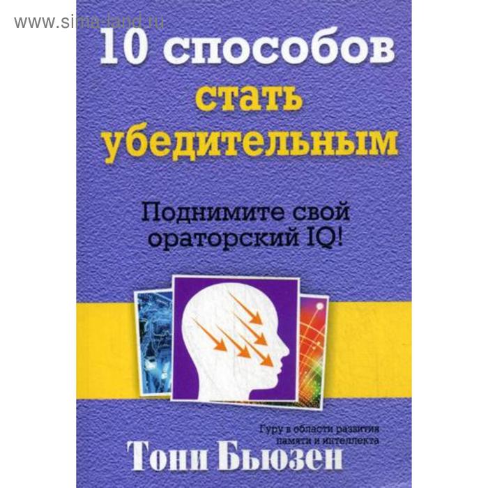 10 способов стать убедительным. Подними свой ораторский IQ! Брюзен Т. бьюзен тони 10 способов стать убедительным