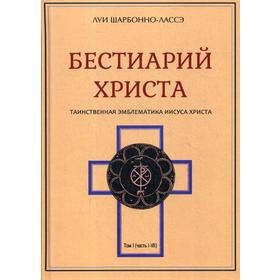 

Бестиарий Христа. Энциклопедия мистических существ и животных в христианстве. Том 1. Часть 1-8. Шарбонно-Лассе Л.