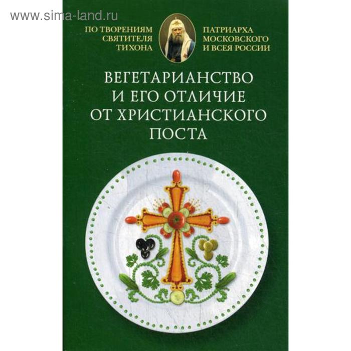 

Вегетарианство и его отличие от христианского поста: По творениям святителя Тихона