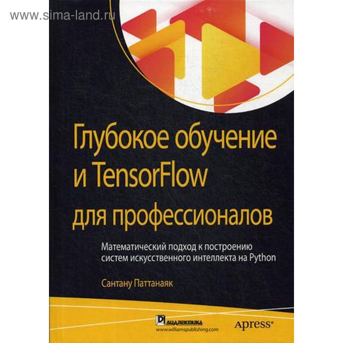 фото Глубокое обучение и tensorflow для профессионалов. математический подход к построению систем искусственного интеллекта на python. паттанаяк сантану диалектика