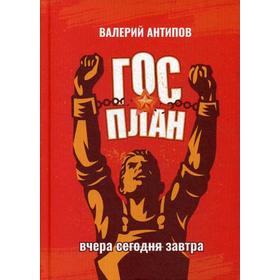 

ГОСПЛАН. Вчера. Сегодня. Завтра. Антипов В.И.