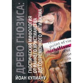 

Древо Гнозиса: гностическая мифология от раннего христианства до современного нигилизма. Кулиану Й.