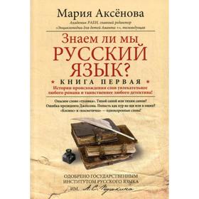 

Знаем ли мы русский язык Книга 1. Истории происхождения слов увлекательнее любого романа и таинственнее любого детектива. Аксенова М.Д