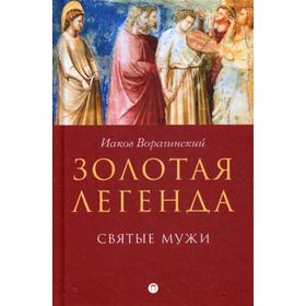 

Золотая легенда. Святые мужи. Рохмистров В.Г., Ворагинский И.