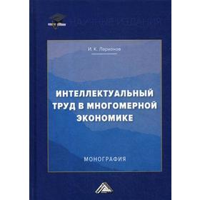 

Интеллектуальный труд в многомерной экономике: монография. 3-е изд. Ларионов И.К.