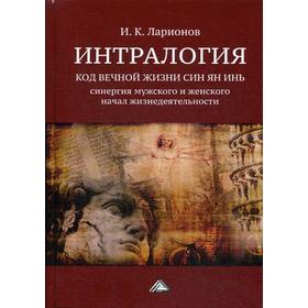 

Интралогия. Код вечной жизни Син Ян Инь: синергия мужского и женского начал жизнедеятельности. Ларионов И.К.