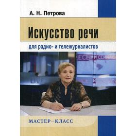 

Искусство речи для радио- и тележурналистов. 2-е издание, исправленное и переработанное. Петрова А. Н.