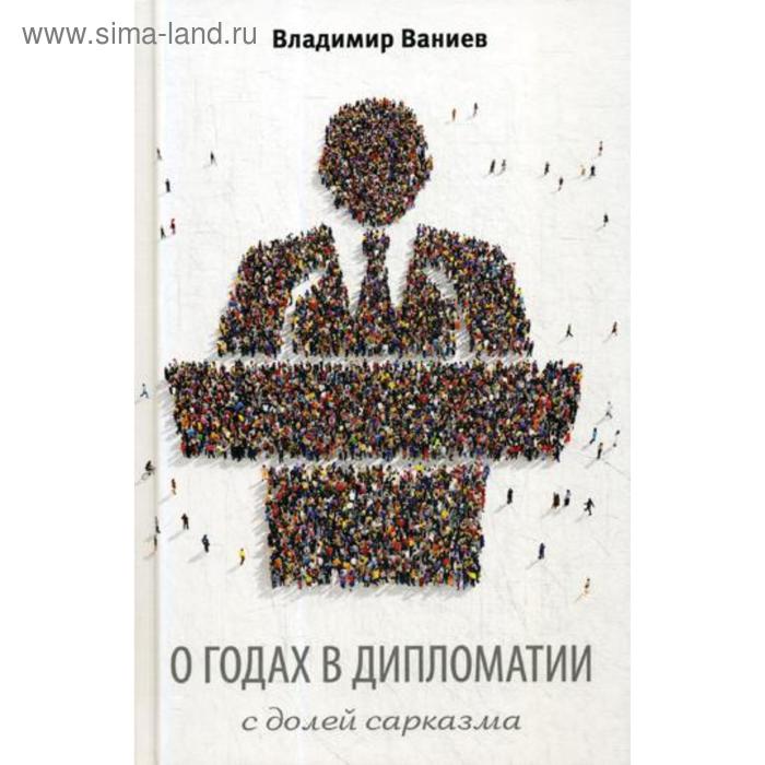 Юмор и сатира О годах в дипломатии с долей сарказма. 2-е изд., испр. и доп. Ваниев В.Е.
