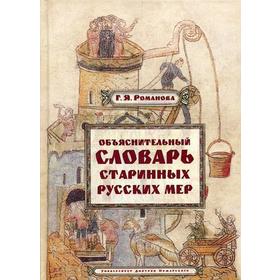 

Объяснительный словарь старинных русских мер. Романова Г.Я.