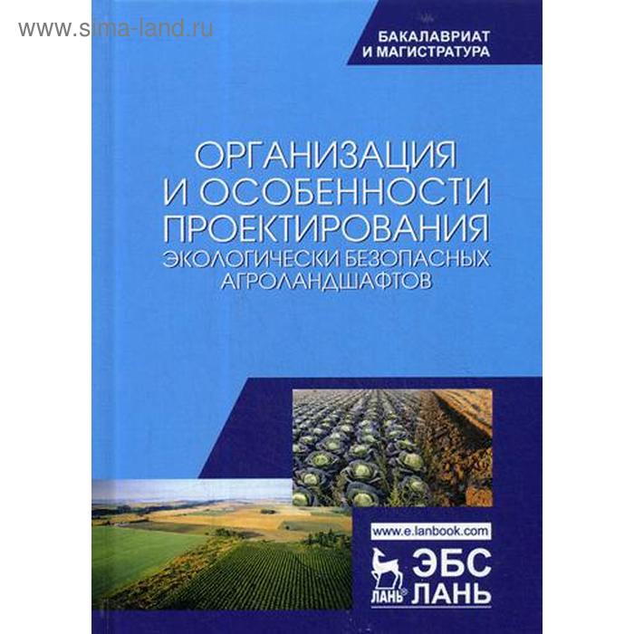 

Организация и особенности проектирования экологически безопасных агроландшафтов: Учебное пособие. 3-е издание, стер. Под ред. Степановой Л. П.