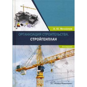 

Организация строительства. Стройгенплан: Учебное пособие. 2-е издание, дополненное и переработанное. Михайлов А. Ю