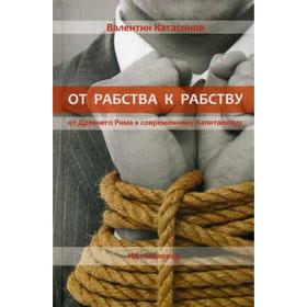 

От рабства к рабству. От Древнего Рима к современному Капитализму. Катасонов В.Ю.