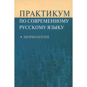 

Практикум по современному русскому языку: морфология. Суздальцева В.Н., Рахманова Л.И., Кононова В.И.