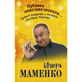 

Публика неистовствовала... Лучшие анекдоты и монологи от Игоря Маменко. Маменко И.В.
