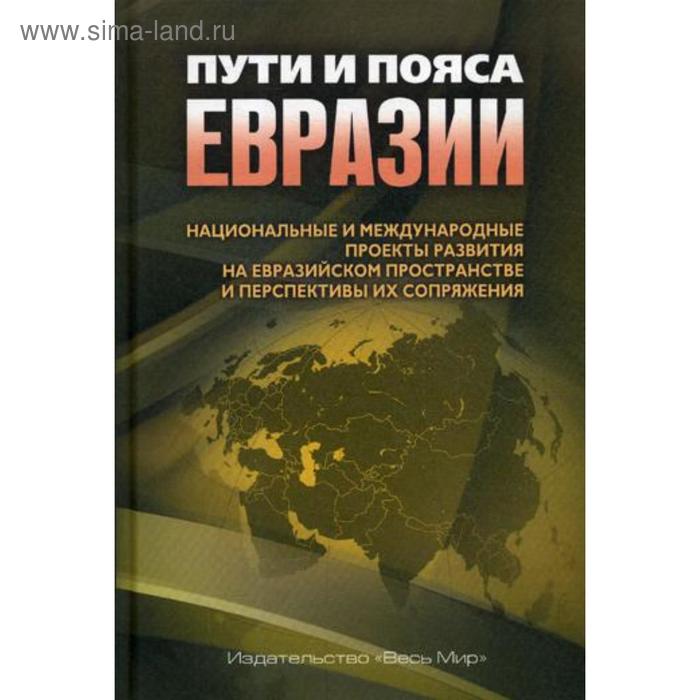 фото Пути и пояса евразии. национальные и международные проекты развития на евразийском пространстве и перспективы их сопряжения издательство «весь мир»