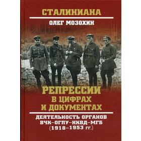 

Репрессии в цифрах и документах. Деятельность органов ВЧК- ОГПУ- НКВД- МГБ (1918- 1953 гг.). Мозохин О.Б.