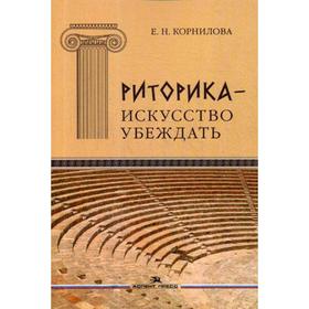 

Риторика - искусство убеждать. Своеобразие публицистики античного мира. Учебное пособие. 4-е издание, дополненное. Корнилова Е. И.