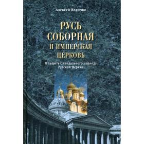 

Русь соборная и Имперская церковь. В защиту Синодального периода Русской Церкви. Величко А.М.