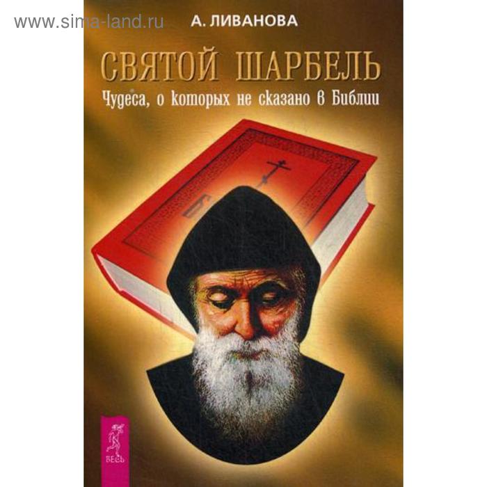 

Святой Шарбель. Чудеса, о которых не сказано в Библии. Ливанова А.