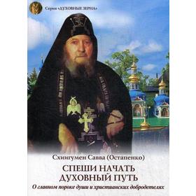 

Спеши начать духовный путь: О главном пороке души и христианских добродетелях. Савва (Остапенко), схиигумен