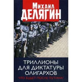 

Триллионы для диктатуры олигархов. Что будет после Путина Делягин М.Г.