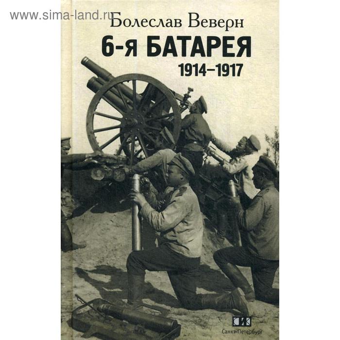 6-я батарея. 1914-1917 : Воспоминания. Веверн Б. веверн б 6 я батарея повесть о времени великого служения родине 1914 1917