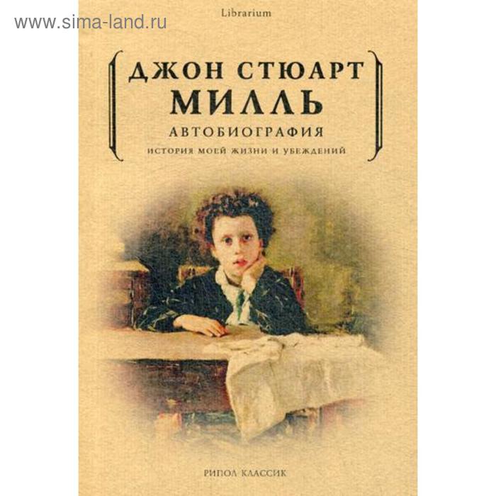 

Автобиография. История моей жизни и убеждений. Джон Стюарт Милль