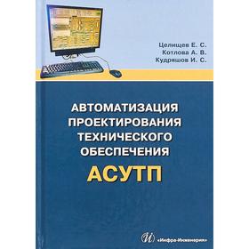 

Автоматизация проектирования технического обеспечения АСУТП: Учебное пособие. Целищев Е. С., Котлова А.В., Кудряшов И.С.