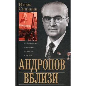

Андропов вблизи. Воспоминания о временах оттепели и застоя. Синицин И.Е.