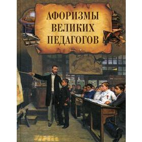 

Афоризмы великих педагогов. Сост. Корешкин И.А.