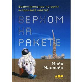 

Верхом на ракете: Возмутительные истории астронавта шаттла. Маллейн М.