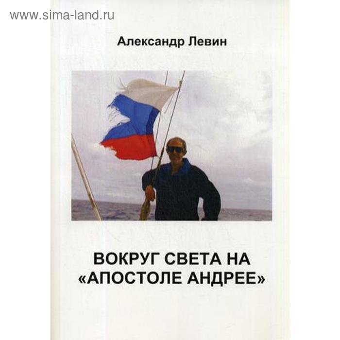 Вокруг света на «Апостоле Андрее». Левин А. Б. ю п семенов а б левин теплотехника учебник