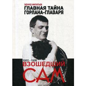 

Главная тайна горлана-главаря. Книга 3: Взошедший сам. 1922-1926. Филатьев Э.
