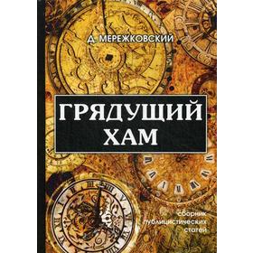 

Грядущий хам: сборник публицистических статей. Мережковский Д.