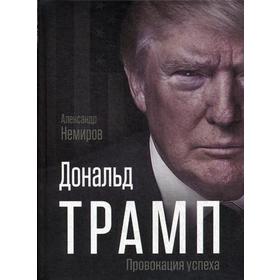 

Дональд Трамп. Провокация успеха. Немиров А.