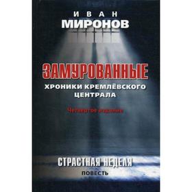 

Замурованные: Хроники Кремлевского централа. Страстная неделя: повесть. 4-е издание. Миронов И. Б