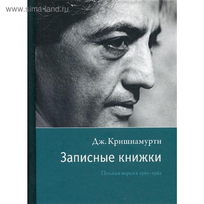 

Записные книжки. Полная версия 1961–1962 гг. Кришнамурти Дж.