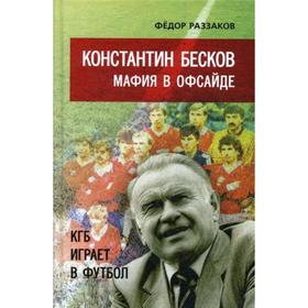 

Константин Бесков: мафия в офсайде. КГБ играет в футбол. Раззаков Ф.И.