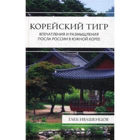 

Корейский тигр. Впечатления и размышления Посла России в Южной Корее. Ивашенцов Г.А.