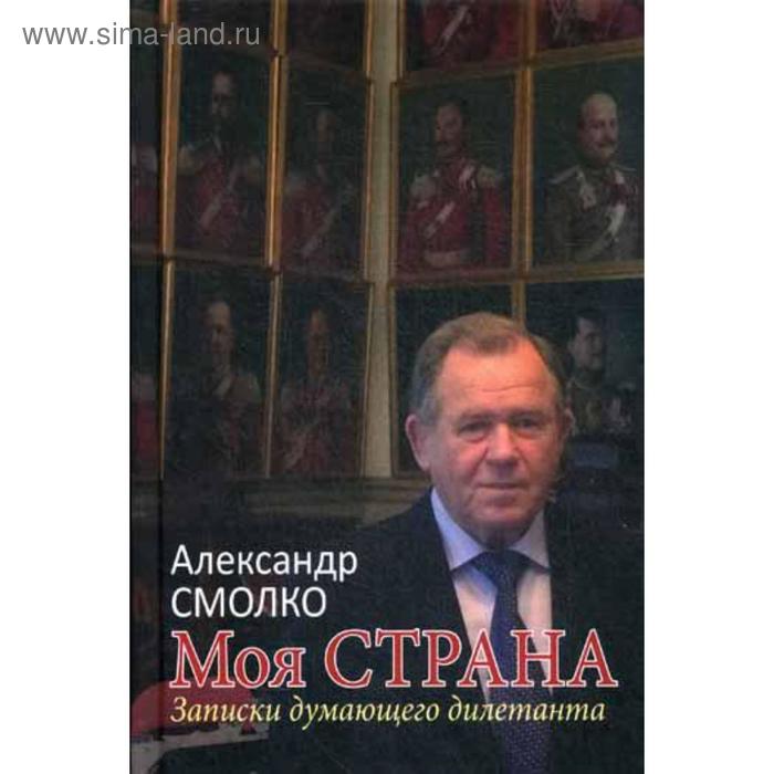 смолко александр константинович моя страна записки думающего дилетанта Моя страна. Записки думающего дилетанта. Смолко А.К.