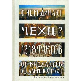 

О чем думают чехи 1218 фактов от кнедликов до Альфонса Мухи. Перепелица В.Б.