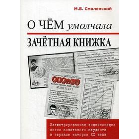 

О чем умолчала зачетная книжка (иллюстрированная энциклопедия жизни советского студента в зеркале истории XX века. Смоленский М.Б.
