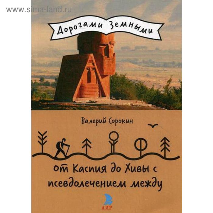 От Каспия до Хивы с псевдолечением между (Дорогами земными). Сорокин В.В.