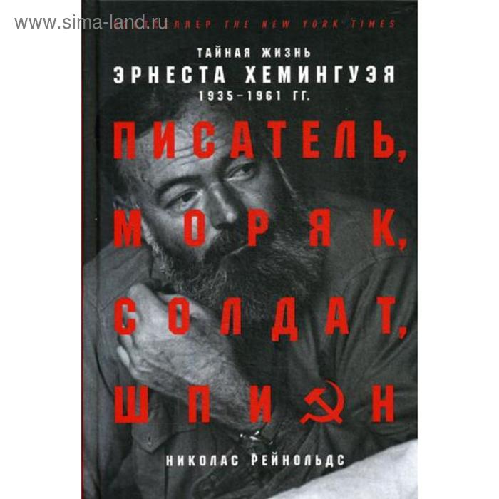 Писатель, моряк, солдат, шпион. Тайная жизнь Эрнеста Хемингуэя, 1935-1961 гг. Рейнольдс Н. николас рейнольдс писатель моряк солдат шпион тайная жизнь эрнеста хемингуэя 1935 1961 гг