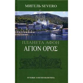 

Планета Афон. АГION OPOE. 2-е издание, переработанное и дополненное. Severo М.