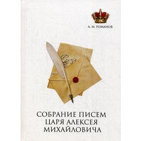 

Собрание писем Царя Алексея Михайловича. Романов А.М.