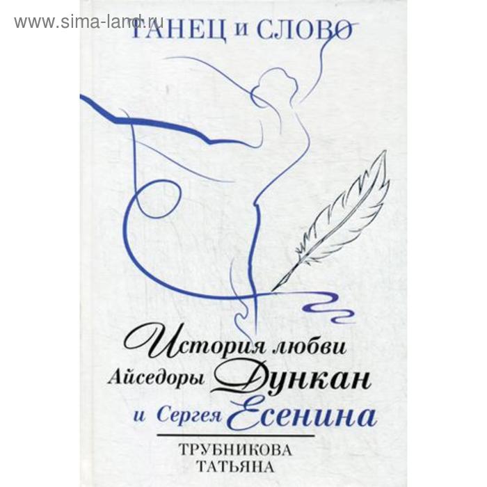 

Танец и слово. История любви Айседоры Дункан и Сергея Есенина. Трубникова Т.