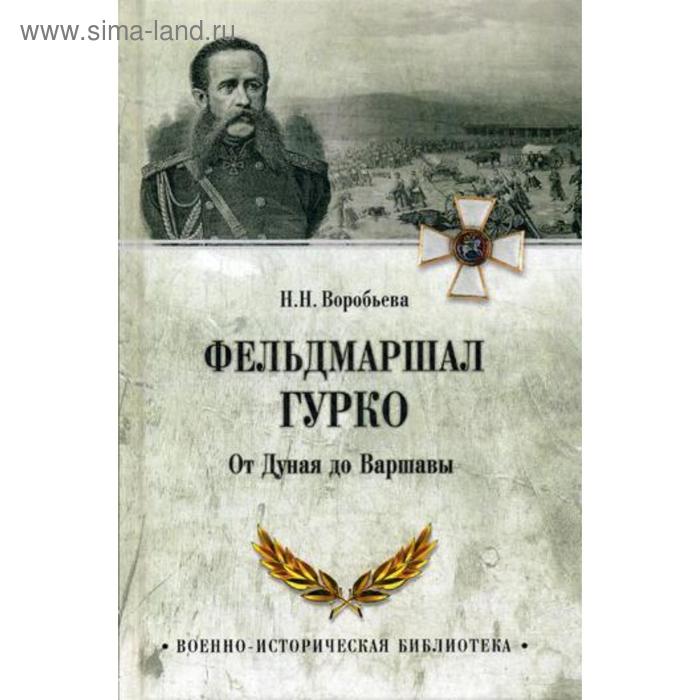 

Фельдмаршал Гурко. От Дуная до Варшавы. Воробьева Н.Н.