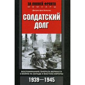 

Фон. Солдатский долг. Воспоминания генерала вермахта о войне на западе и востоке Европы. 1939-1945. Хольтиц Д. Фон